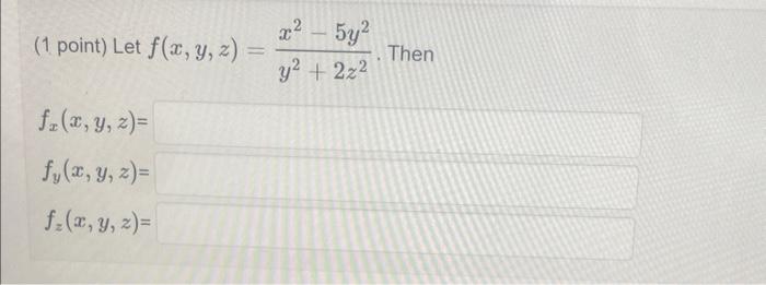 (1 point) Let \( f(x, y, z)=\frac{x^{2}-5 y^{2}}{y^{2}+2 z^{2}} \). \( f_{x}(x, y, z) \) \( f_{y}(x, y, z) \) \( f_{z}(x, y,