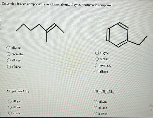 Determine if each compound is an alkane, alkene, alkyne, or aromatic compound.
alkyne
aromatic
alkene
alkane
alkyne
alkane
ar