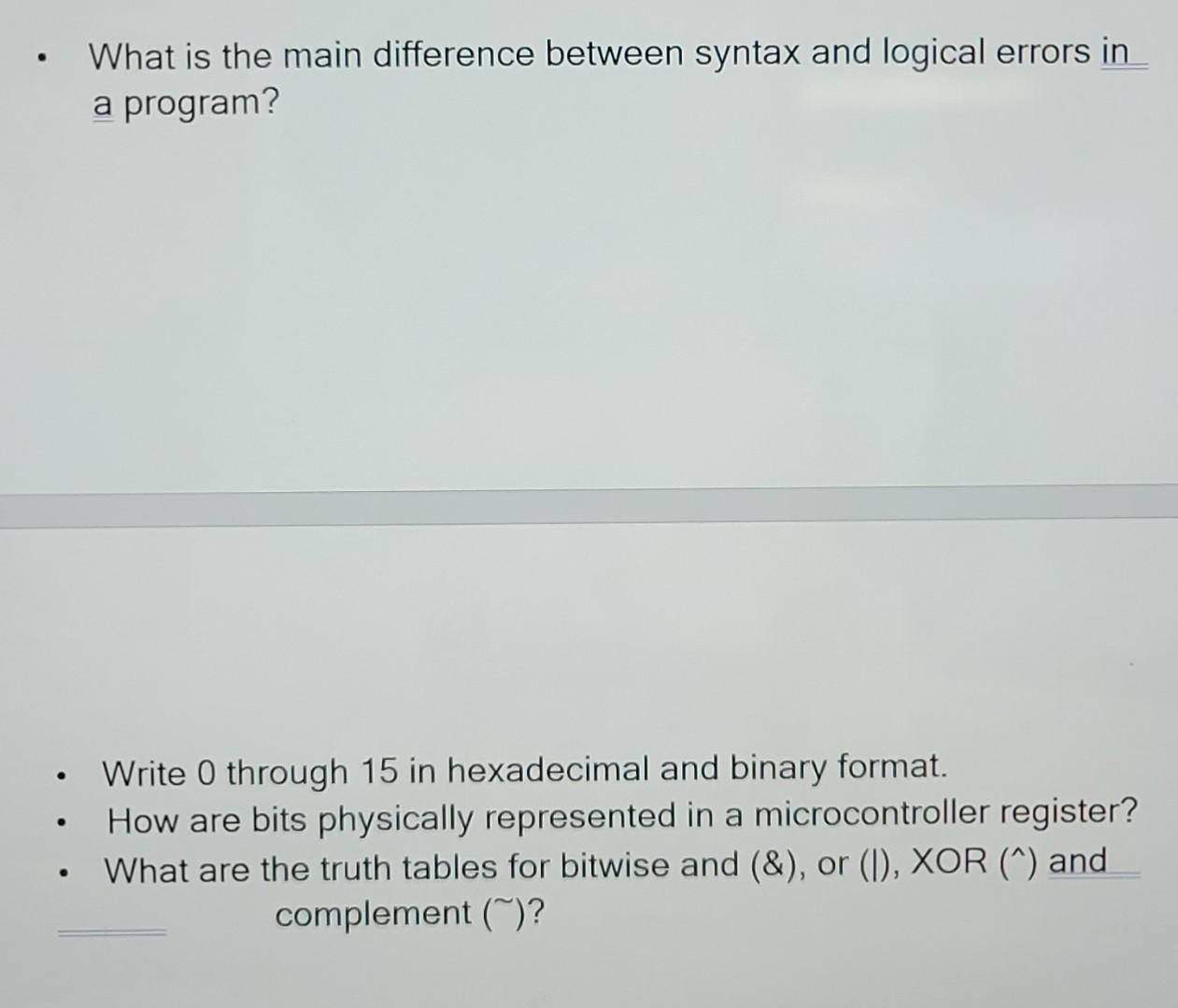 - What is the main difference between syntax and logical errors in a program?
- Write 0 through 15 in hexadecimal and binary 