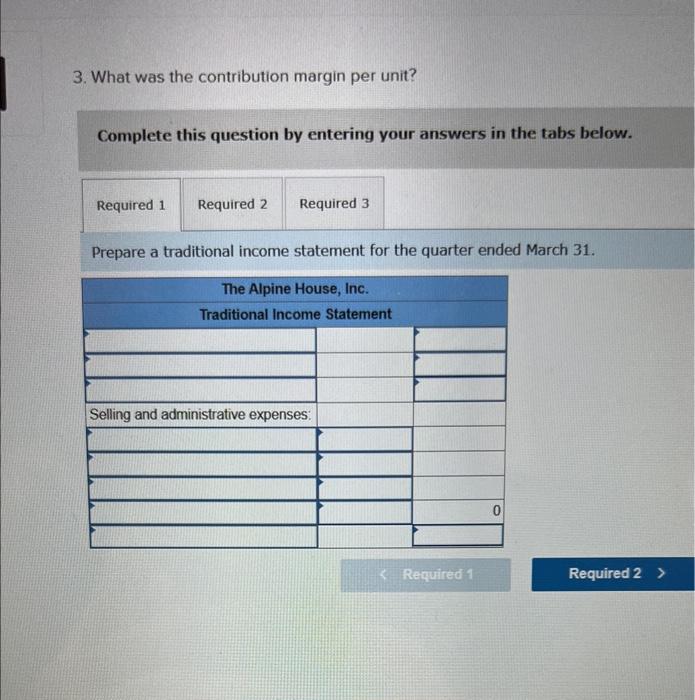 3. What was the contribution margin per unit?
Complete this question by entering your answers in the tabs below.
Prepare a tr