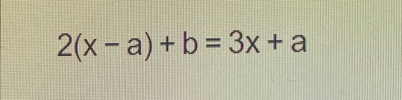 Solved 2(x-a)+b=3x+a, ﻿Solve For X | Chegg.com