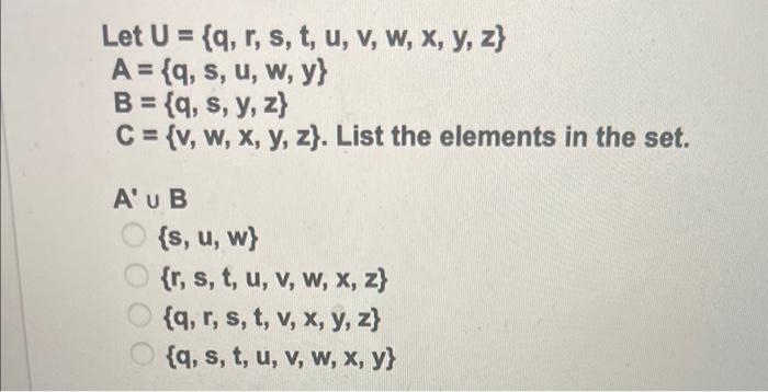 Let \( U=\{q, r, s, t, u, v, w, x, y, z\} \) \( A=\{q, s, u, w, y\} \) \( B=\{q, s, y, z\} \) \( C=\{v, w, x, y, z\} \). List