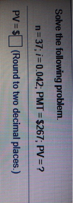 Solved Solve the following problem. n=37; 1=0.042; PMT= | Chegg.com