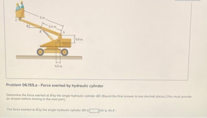 Problem 06.155.a - Force exerted by hydraulic cylinder
Determine the force exerted at \( B \) by the single hydraulic cylinde