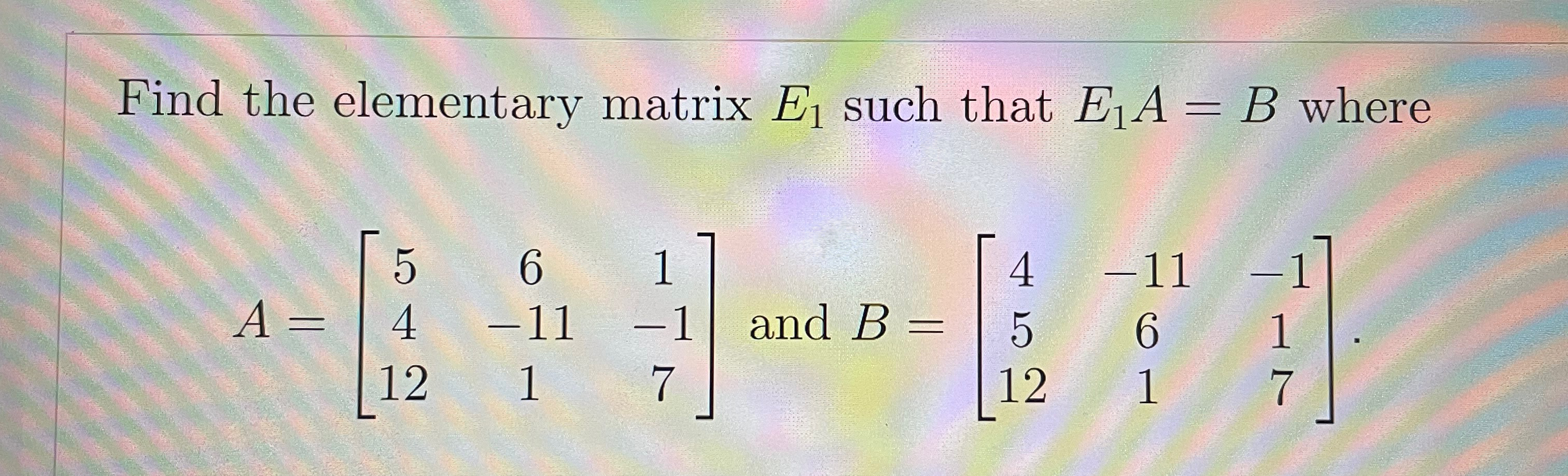 Solved Find the elementary matrix E1 ﻿such that E1A=B | Chegg.com