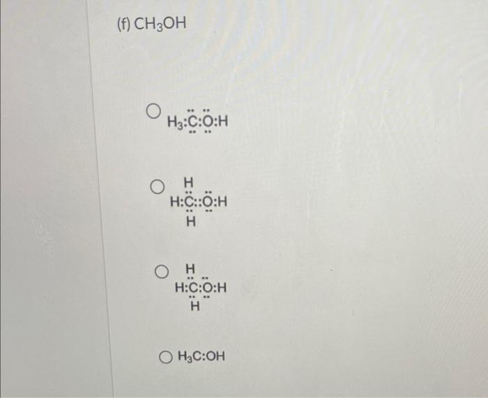 (f) \( \mathrm{CH}_{3} \mathrm{OH} \)
\( \mathrm{H}_{3}: \ddot{\mathrm{C}}: \ddot{\mathrm{O}}: \mathrm{H} \)
\[
\mathrm{H}_{3