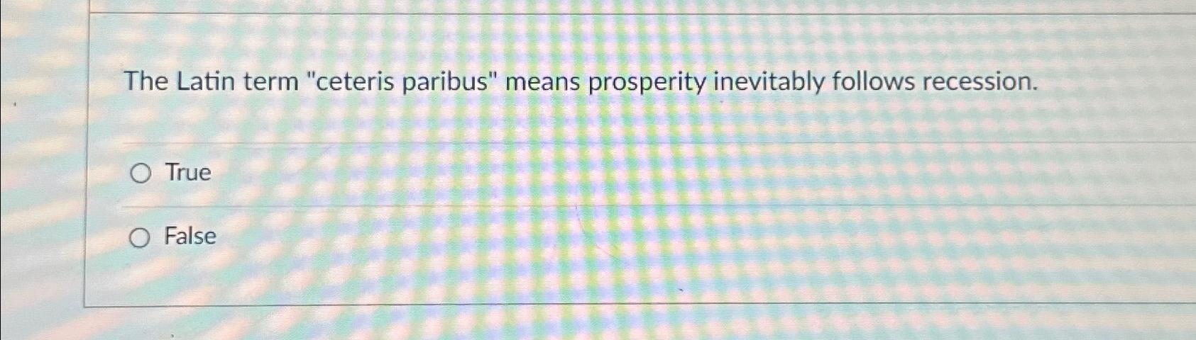 Solved The Latin Term "ceteris Paribus" Means Prosperity | Chegg.com