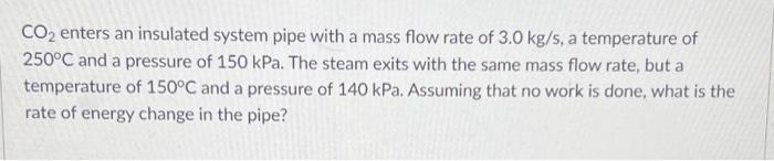 Solved CO2 enters an insulated system pipe with a mass flow | Chegg.com