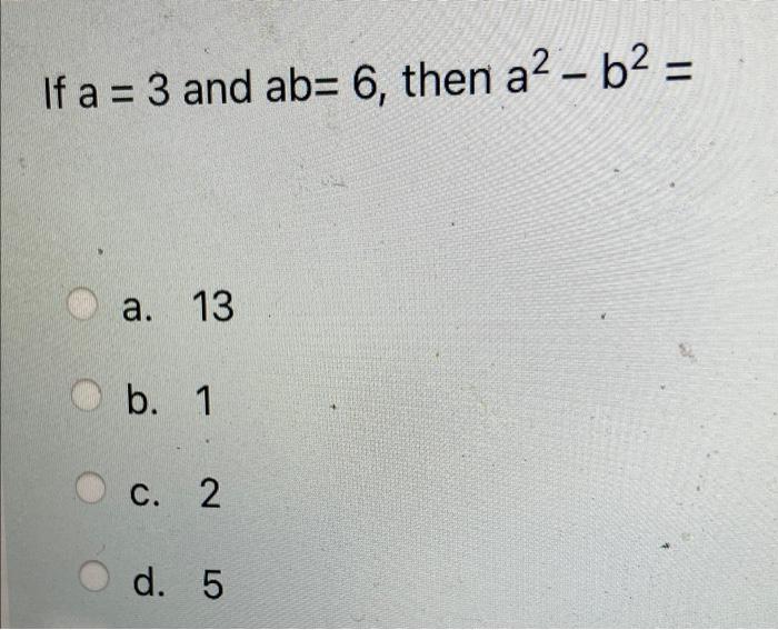 Solved If A = 3 And Ab= 6, Then A² - B² = A. 13 B. 1 C. 2 D. | Chegg.com