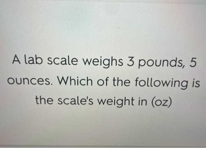 Solved A lab scale weighs 3 pounds, 5 ounces. Which of the