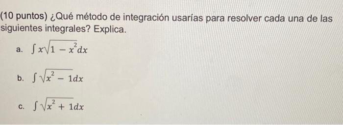 (10 puntos) ¿Qué método de integración usarias para resolver cada una de las siguientes integrales? Explica. a. \( \int x \sq