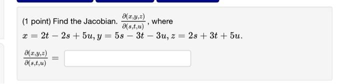 (1 point) Find the Jacobian. \( \frac{\partial(x, y, z)}{\partial(s, t, u)} \), where \( x=2 t-2 s+5 u, y=5 s-3 t-3 u, z=2 s+