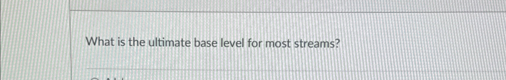 Solved What is the ultimate base level for most streams? | Chegg.com