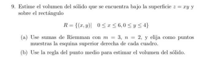 9. Estime el volumen del sólido que se encuentra bajo la superficie \( z=x y \) y sobre el rectángulo \[ R=\{(x, y) \mid \qua