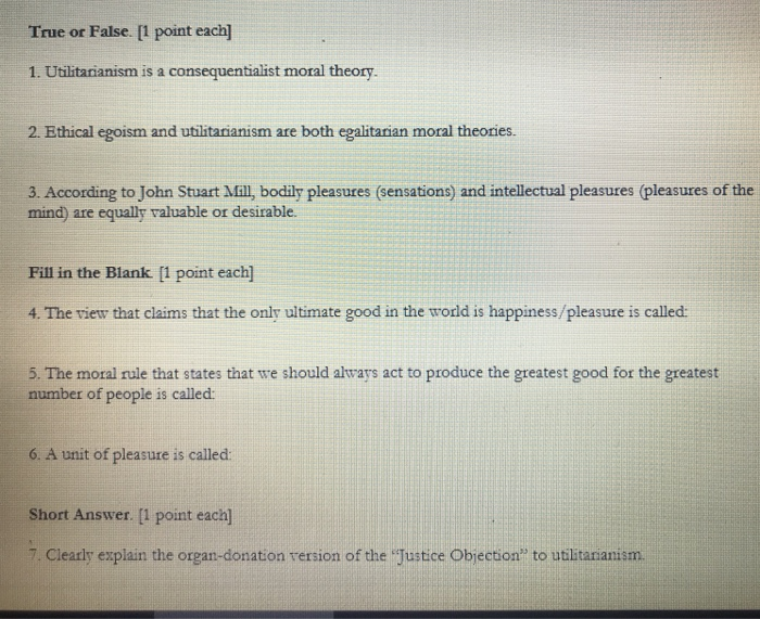True or False. [1 point each] 1. Utilitarianism is a