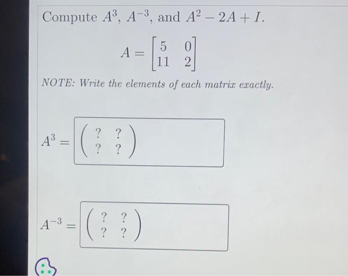 Compute A3,A−3, and A2−2A+I. A=[51102] NOTE: Write | Chegg.com