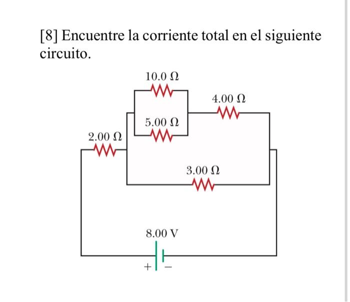 [8] Encuentre la corriente total en el siguiente circuito. 10.0 Ω Λ 4.00 Ω -- 5.00 Ω 2.00 Ω 3.00 Ω 8.00V Η