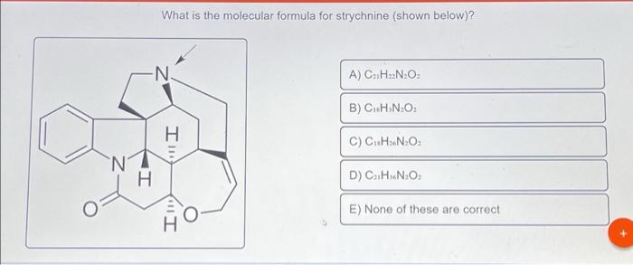 What is the molecular formula for strychnine (shown below)?
-N?
NT
H
H
Il
Il
A) C?H?N?O?
B) CHIN:O:
C) C?H?N?O?
D) C?HNO?
E) 