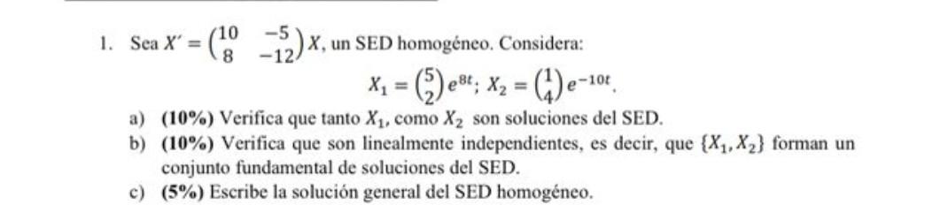 Sea \( X^{\prime}=\left(\begin{array}{cc}10 & -5 \\ 8 & -12\end{array}\right) X \), un SED homogéneo. Considera: \[ X_{1}=\le