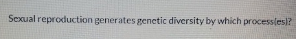 Solved Sexual reproduction generates genetic diversity by | Chegg.com