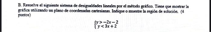 B. Resvelve el siguiente sistema de desigualdades lineales por el método gráfico. Tiene que mostrar la grifica utilizando un