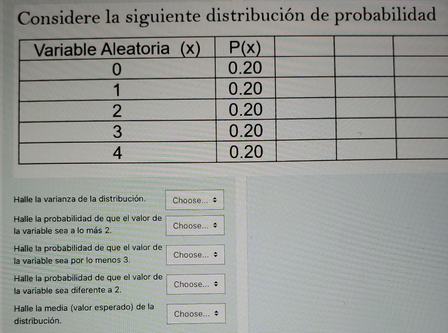 Considere la siguiente distribución de probabilidad Variable Aleatoria (x) P(x) 0 0.20 1 0.20 2 0.20 3 0.20 4 0.20 Halle la v