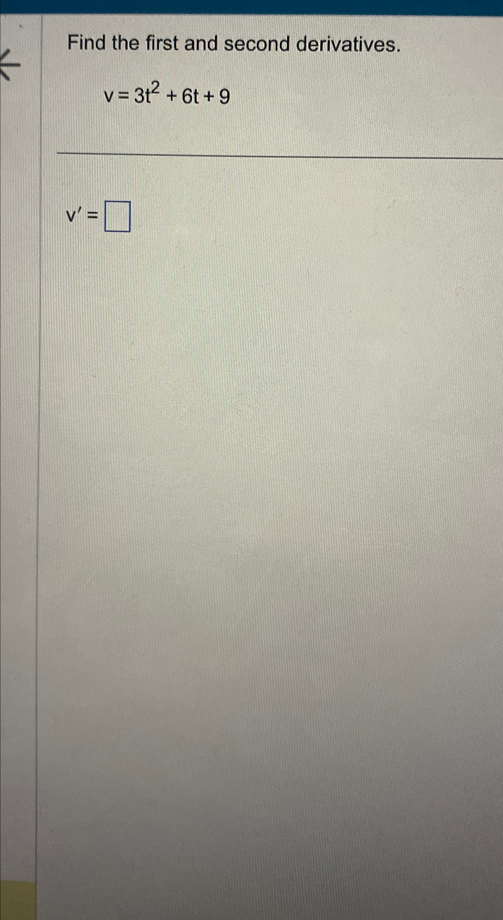 Solved Find the first and second derivatives.v=3t2+6t+9v'= | Chegg.com