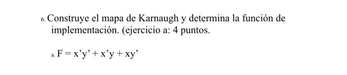 6. Construye el mapa de Karnaugh y determina la función de implementación. (ejercicio a: 4 puntos. \[ \text { a. } F=x^{\prim