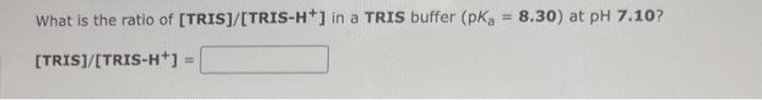 Solved What is the ratio of [TRIS]/[TRIS- H+]in a TRIS | Chegg.com