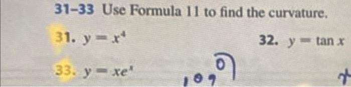 31-33 Use Formula 11 to find the curvature. 31. \( y=x^{4} \) 32. \( y=\tan x \) 33. \( y=x e^{x} \)