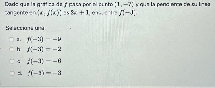 Dado que la gráfica de \( f \) pasa por el punto \( (1,-7) \) y que la pendiente de su línea tangente en \( (x, f(x)) \) es \