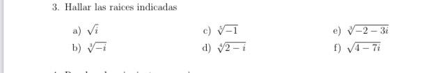 3. Hallar las raices indicadas a) \( \sqrt{i} \) c) \( \sqrt[5]{-1} \) e) \( \sqrt[3]{-2-3 i} \) b) \( \sqrt[3]{-i} \) d) \(