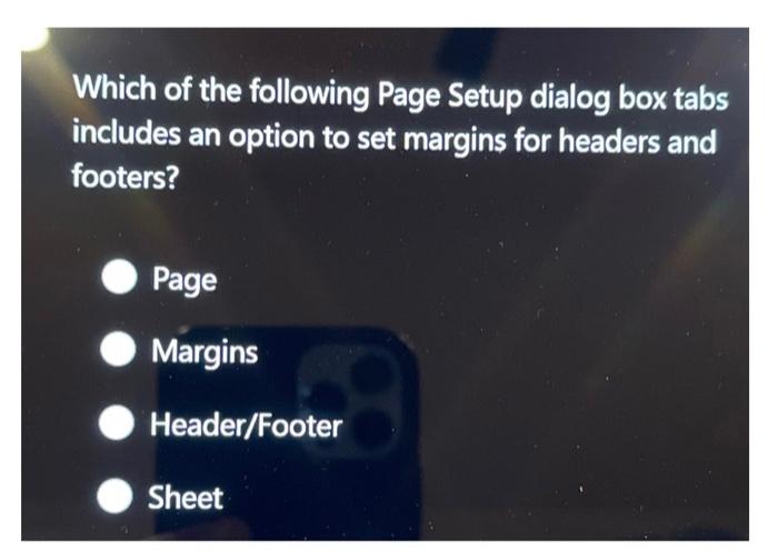 Which of the following Page Setup dialog box tabs includes an option to set margins for headers and footers?
Page
Margins
Hea