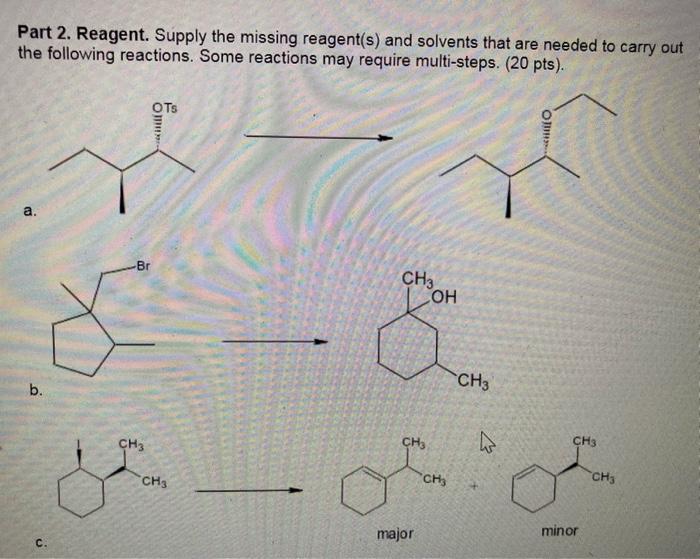 Part 2. Reagent. Supply the missing reagent(s) and solvents that are needed to carry out the following reactions. Some reacti