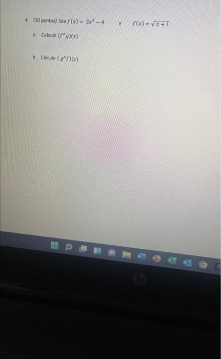 4. (10 puntos) \( \operatorname{sea} f(x)=3 x^{2}-4 \) y \( f(x)=\sqrt{x+1} \) a. Calcule \( \left(f^{\circ} g\right)(x) \) b