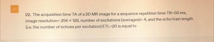 Solved 22. The acquisition time TA of a 2D MR image for a | Chegg.com