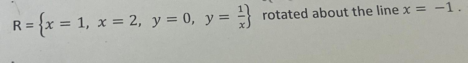 Solved R={x=1,x=2,y=0,y=1x} ﻿rotated about the line x=-1 | Chegg.com