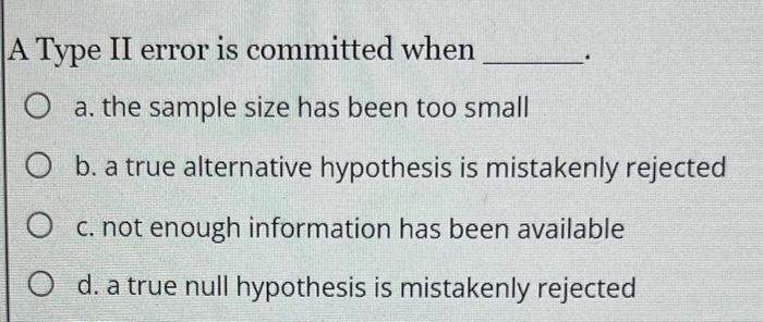 Solved A Type II Error Is Committed When A. The Sample Size | Chegg.com