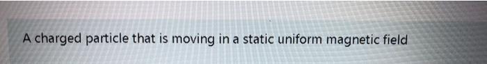 Solved A charged particle that is moving in a static uniform | Chegg.com