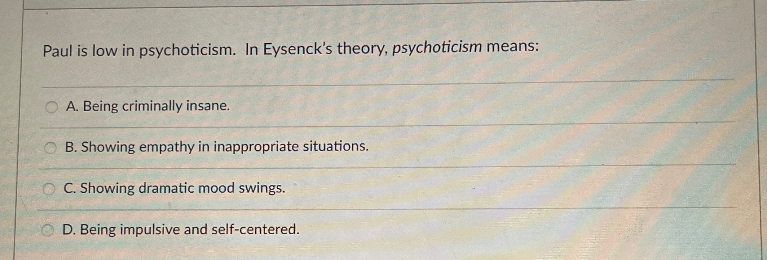 Solved Paul is low in psychoticism. In Eysenck's theory, | Chegg.com