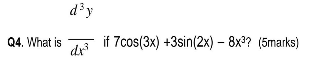 Q4. What is \( \frac{}{d x^{3}} \) if \( 7 \cos (3 x)+3 \sin (2 x)-8 x^{3} ? \) (5marks)