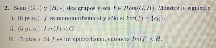 2. Sean \( (G, \cdot) \) y \( (H, *) \) dos grupos y sea \( f \in \operatorname{Hom}(G, H) \). Muestre lo siguiente: i. (6 pt