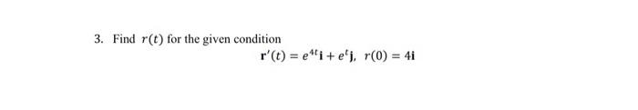 3. Find r(t) for the given condition
r (t) = ei + ej, r(0) = 4i