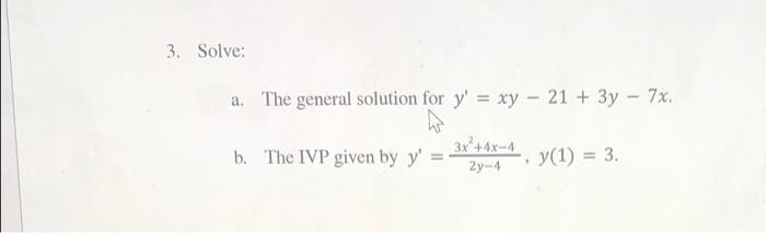 Solve:
a. The general solution for \( y^{\prime}=x y-21+3 y-7 x \).
b. The IVP given by \( y^{\prime}=\frac{3 x^{2}+4 x-4}{2 
