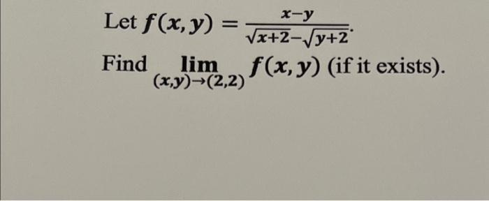 Let \( f(x, y)=\frac{x-y}{\sqrt{x+2}-\sqrt{y+2}} \) Find \( \lim _{(x, y) \rightarrow(2,2)} f(x, y) \) (if it exists).