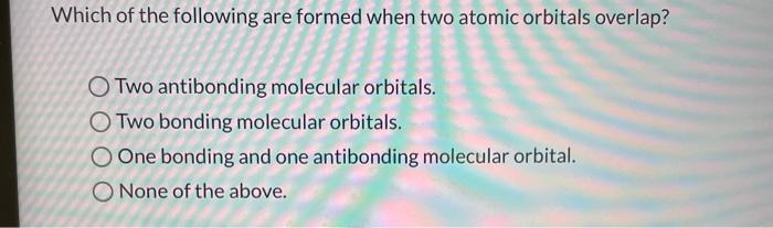 Solved Which of the following are formed when two atomic | Chegg.com