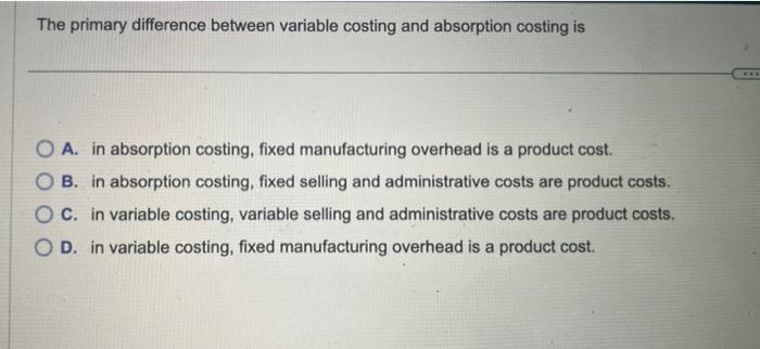 Solved The Primary Difference Between Variable Costing And | Chegg.com