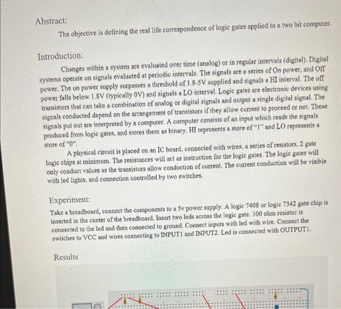 Abstract:
The objective is defining the real life correspondence of logic gates applied to a two bit computer.
Introduction: