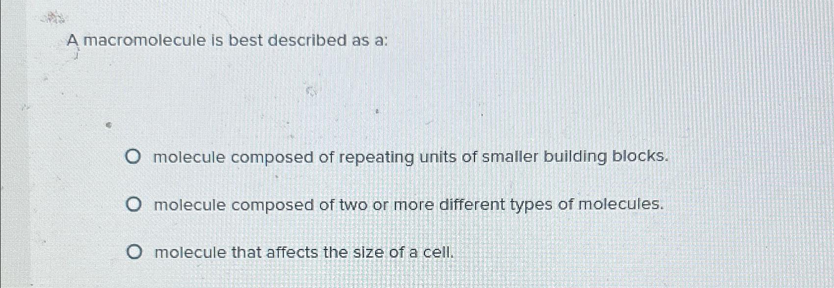 Solved A macromolecule is best described as a:molecule | Chegg.com