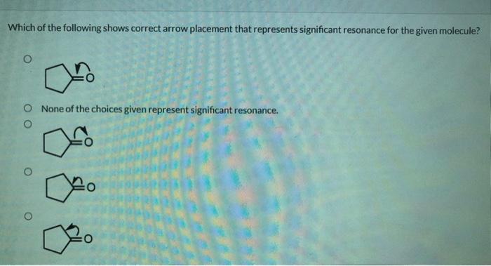 Which of the following shows correct arrow placement that represents significant resonance for the given molecule?
None of th